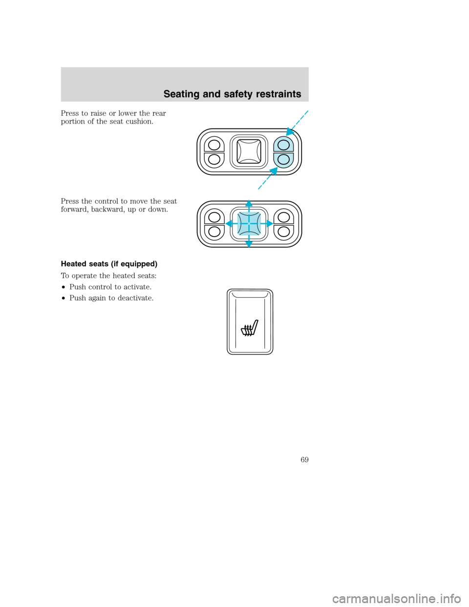 FORD F750 2005 11.G Owners Manual Press to raise or lower the rear
portion of the seat cushion.
Press the control to move the seat
forward, backward, up or down.
Heated seats (if equipped)
To operate the heated seats:
•Push control 