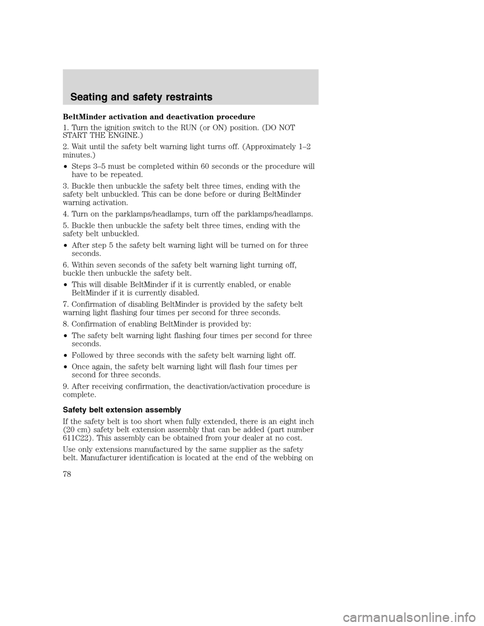 FORD F650 2005 11.G Owners Manual BeltMinder activation and deactivation procedure
1. Turn the ignition switch to the RUN (or ON) position. (DO NOT
START THE ENGINE.)
2. Wait until the safety belt warning light turns off. (Approximate FORD F650 2005 11.G Owners Manual BeltMinder activation and deactivation procedure
1. Turn the ignition switch to the RUN (or ON) position. (DO NOT
START THE ENGINE.)
2. Wait until the safety belt warning light turns off. (Approximate