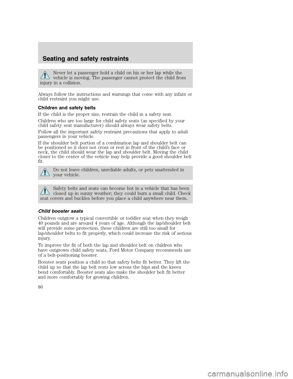 FORD F750 2005 11.G Manual PDF Never let a passenger hold a child on his or her lap while the
vehicle is moving. The passenger cannot protect the child from
injury in a collision.
Always follow the instructions and warnings that co