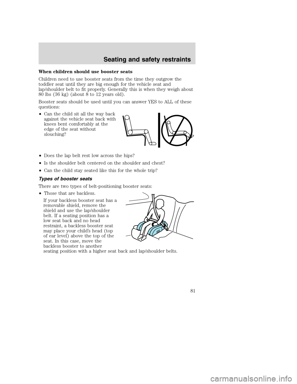 FORD F650 2005 11.G Manual Online When children should use booster seats
Children need to use booster seats from the time they outgrow the
toddler seat until they are big enough for the vehicle seat and
lap/shoulder belt to fit proper FORD F650 2005 11.G Manual Online When children should use booster seats
Children need to use booster seats from the time they outgrow the
toddler seat until they are big enough for the vehicle seat and
lap/shoulder belt to fit proper
