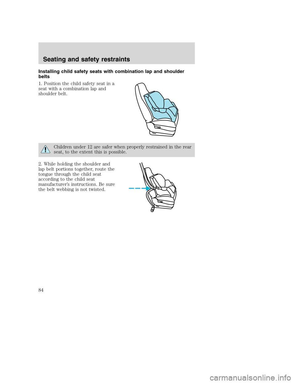 FORD F750 2005 11.G Owners Manual Installing child safety seats with combination lap and shoulder
belts
1. Position the child safety seat in a
seat with a combination lap and
shoulder belt.
Children under 12 are safer when properly re