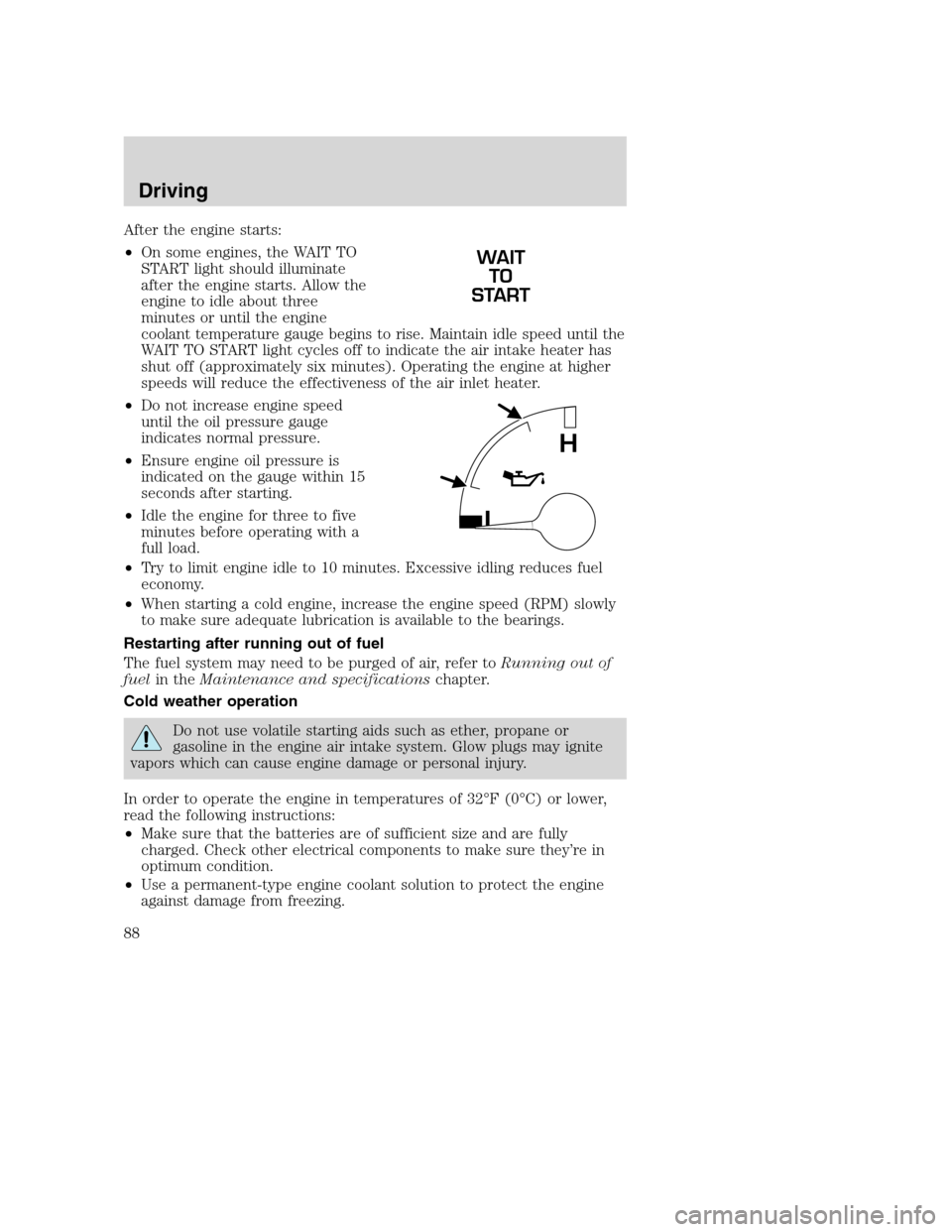 FORD F650 2005 11.G Owners Manual After the engine starts:
•On some engines, the WAIT TO
START light should illuminate
after the engine starts. Allow the
engine to idle about three
minutes or until the engine
coolant temperature gau