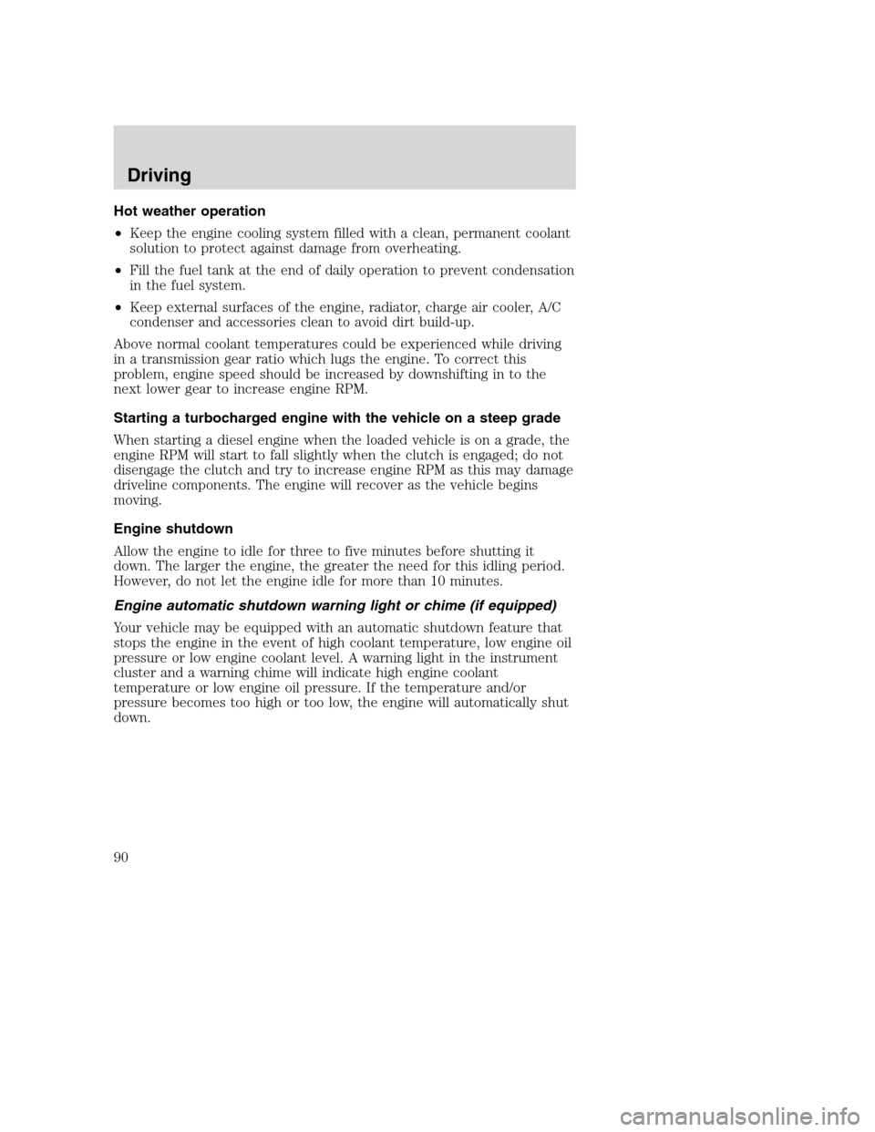 FORD F750 2005 11.G Owners Manual Hot weather operation
•Keep the engine cooling system filled with a clean, permanent coolant
solution to protect against damage from overheating.
•Fill the fuel tank at the end of daily operation 