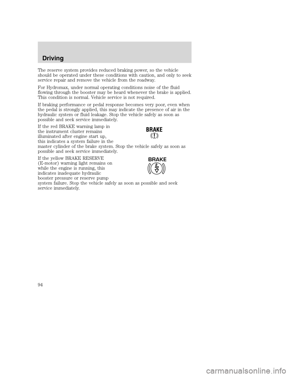 FORD F750 2005 11.G Owners Manual The reserve system provides reduced braking power, so the vehicle
should be operated under these conditions with caution, and only to seek
service repair and remove the vehicle from the roadway.
For H