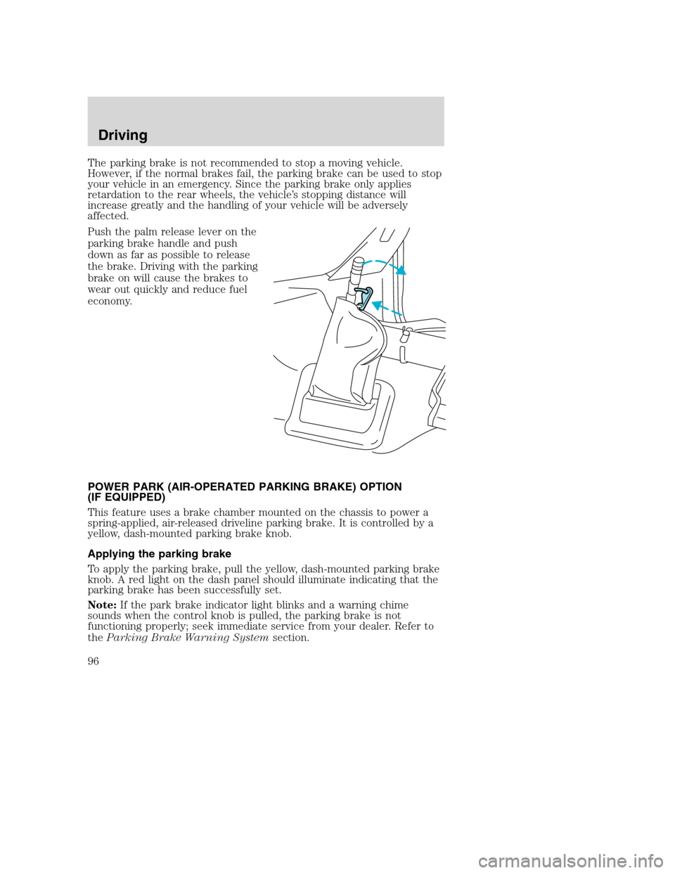 FORD F650 2005 11.G Owners Manual The parking brake is not recommended to stop a moving vehicle.
However, if the normal brakes fail, the parking brake can be used to stop
your vehicle in an emergency. Since the parking brake only appl FORD F650 2005 11.G Owners Manual The parking brake is not recommended to stop a moving vehicle.
However, if the normal brakes fail, the parking brake can be used to stop
your vehicle in an emergency. Since the parking brake only appl
