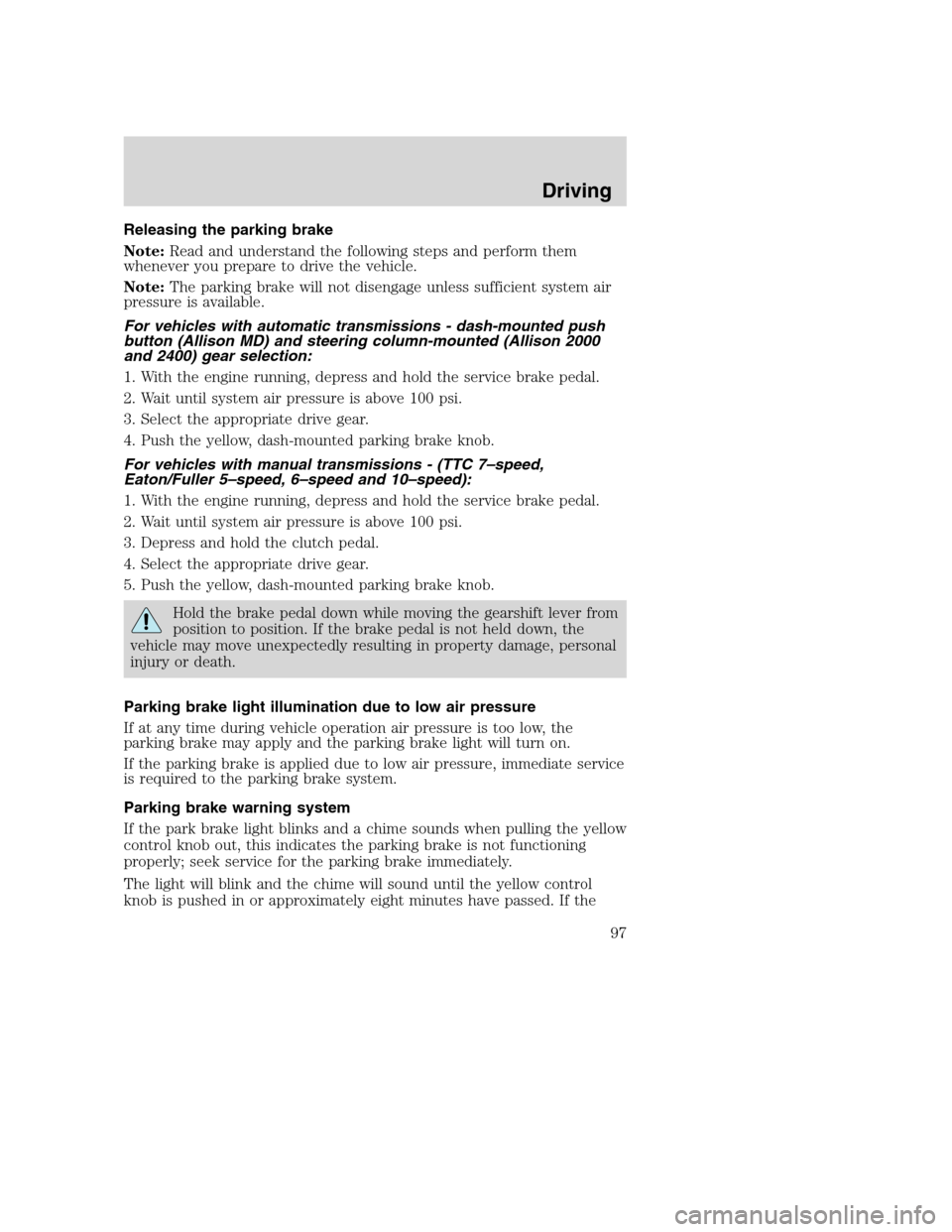 FORD F650 2005 11.G Owners Manual Releasing the parking brake
Note:Read and understand the following steps and perform them
whenever you prepare to drive the vehicle.
Note:The parking brake will not disengage unless sufficient system FORD F650 2005 11.G Owners Manual Releasing the parking brake
Note:Read and understand the following steps and perform them
whenever you prepare to drive the vehicle.
Note:The parking brake will not disengage unless sufficient system