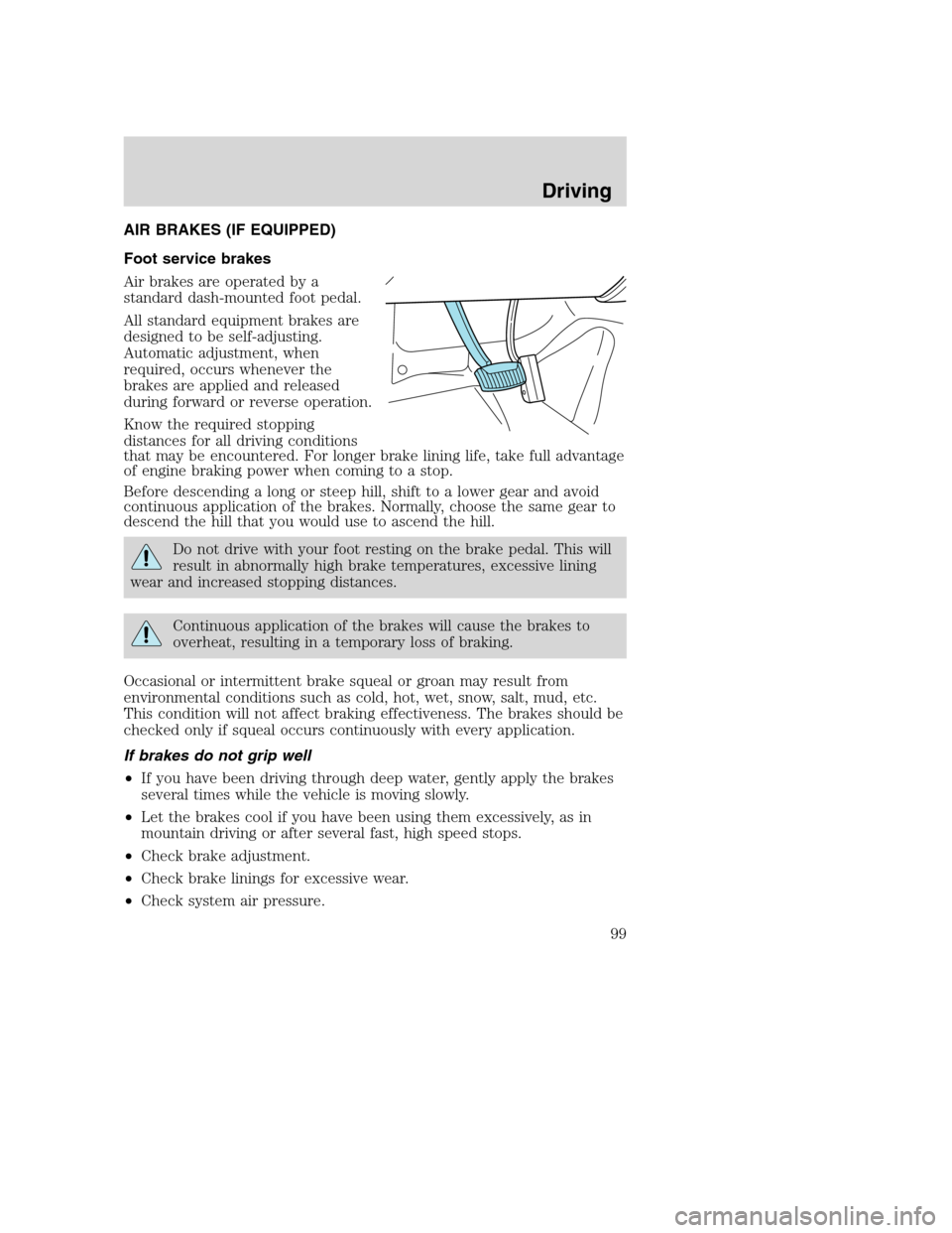 FORD F650 2005 11.G Owners Manual AIR BRAKES (IF EQUIPPED)
Foot service brakes
Air brakes are operated by a
standard dash-mounted foot pedal.
All standard equipment brakes are
designed to be self-adjusting.
Automatic adjustment, when
