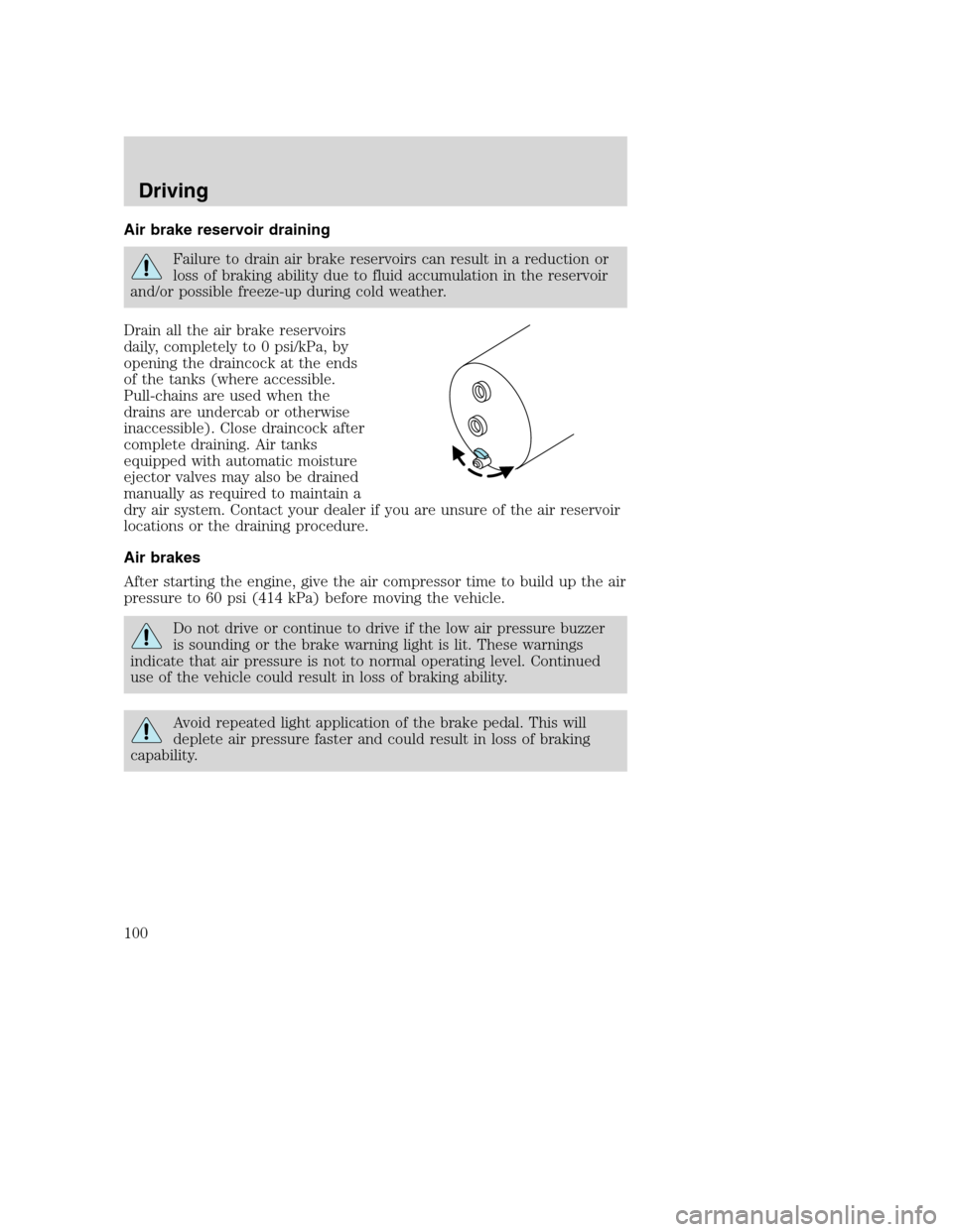 FORD F650 2005 11.G Owners Manual Air brake reservoir draining
Failure to drain air brake reservoirs can result in a reduction or
loss of braking ability due to fluid accumulation in the reservoir
and/or possible freeze-up during cold FORD F650 2005 11.G Owners Manual Air brake reservoir draining
Failure to drain air brake reservoirs can result in a reduction or
loss of braking ability due to fluid accumulation in the reservoir
and/or possible freeze-up during cold