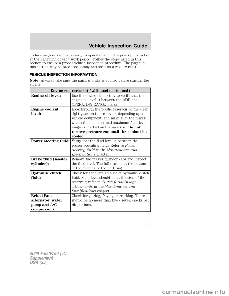 FORD F650 2006 11.G Owners Manual To be sure your vehicle is ready to operate, conduct a pre-trip inspection
at the beginning of each work period. Follow the steps listed in this
section to ensure a proper vehicle inspection procedure FORD F650 2006 11.G Owners Manual To be sure your vehicle is ready to operate, conduct a pre-trip inspection
at the beginning of each work period. Follow the steps listed in this
section to ensure a proper vehicle inspection procedure