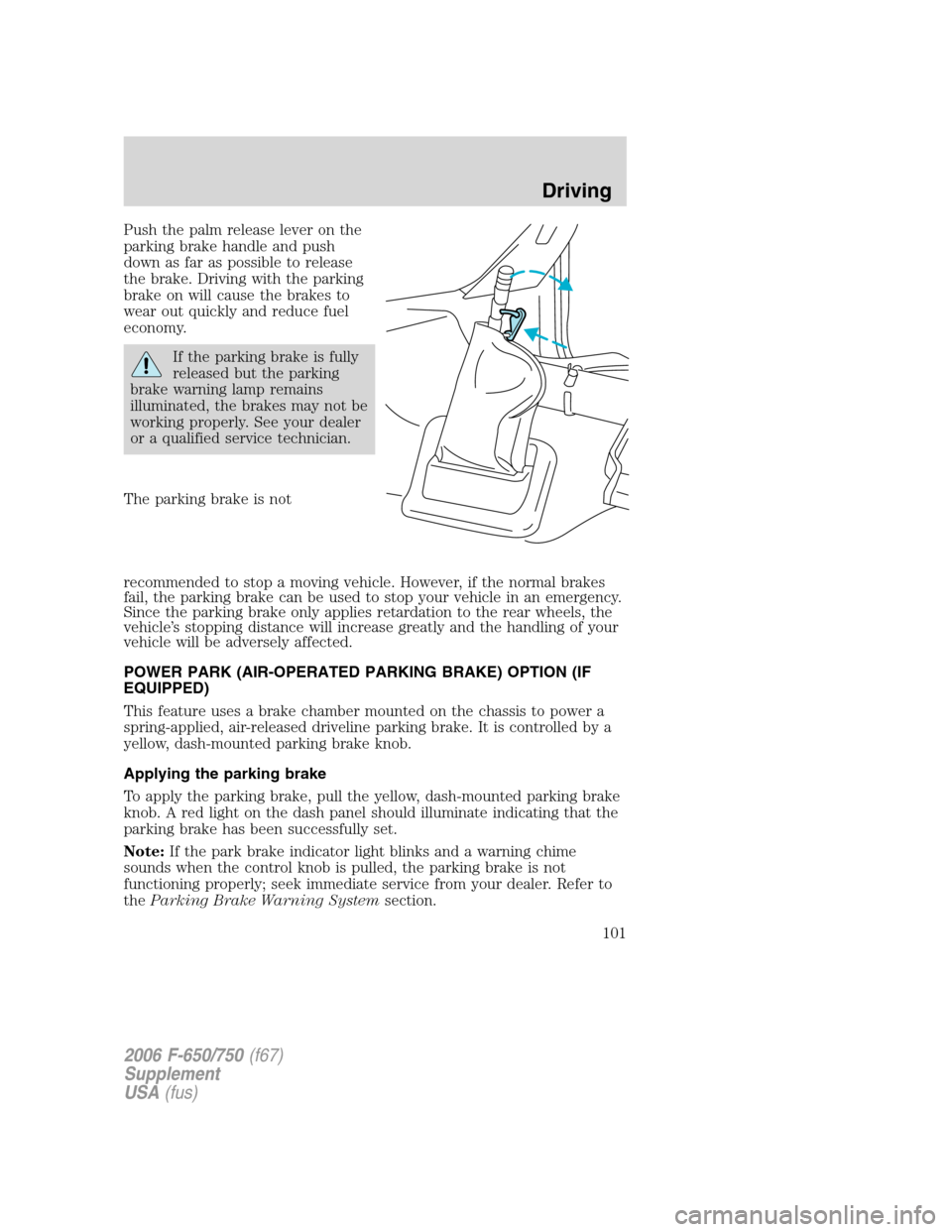 FORD F750 2006 11.G Owners Manual Push the palm release lever on the
parking brake handle and push
down as far as possible to release
the brake. Driving with the parking
brake on will cause the brakes to
wear out quickly and reduce fu FORD F750 2006 11.G Owners Manual Push the palm release lever on the
parking brake handle and push
down as far as possible to release
the brake. Driving with the parking
brake on will cause the brakes to
wear out quickly and reduce fu