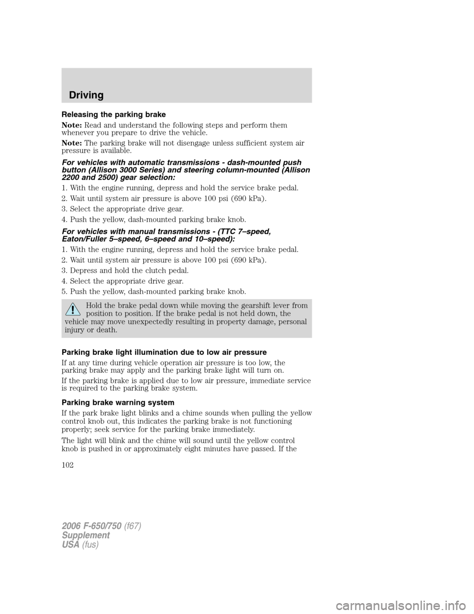 FORD F650 2006 11.G Owners Manual Releasing the parking brake
Note:Read and understand the following steps and perform them
whenever you prepare to drive the vehicle.
Note:The parking brake will not disengage unless sufficient system FORD F650 2006 11.G Owners Manual Releasing the parking brake
Note:Read and understand the following steps and perform them
whenever you prepare to drive the vehicle.
Note:The parking brake will not disengage unless sufficient system