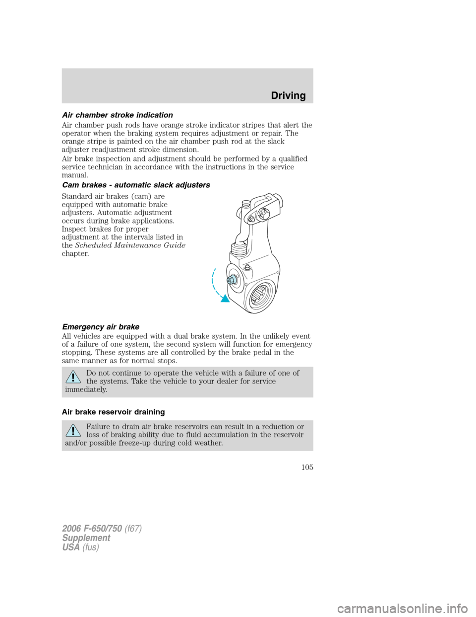 FORD F650 2006 11.G Owners Manual Air chamber stroke indication
Air chamber push rods have orange stroke indicator stripes that alert the
operator when the braking system requires adjustment or repair. The
orange stripe is painted on 