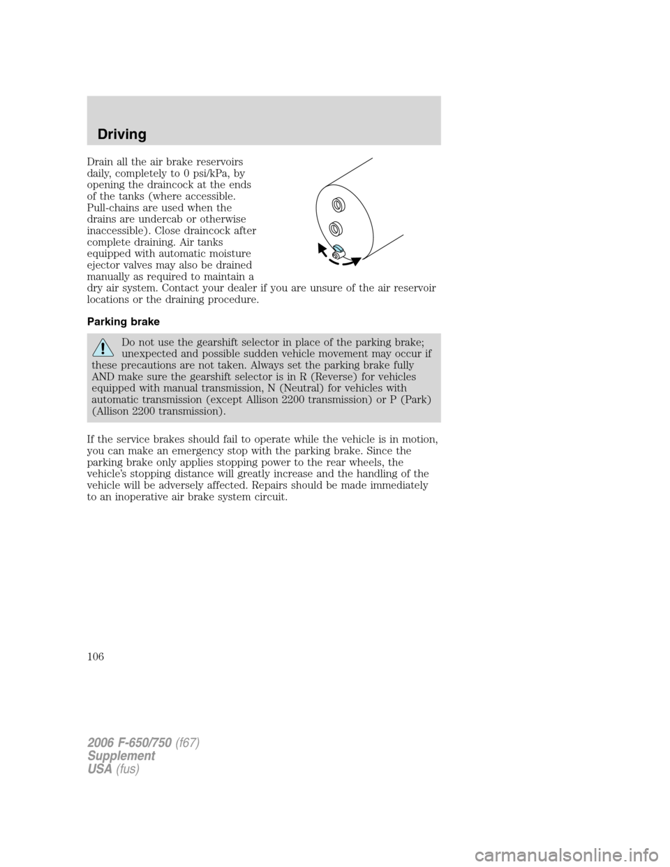 FORD F650 2006 11.G Owners Manual Drain all the air brake reservoirs
daily, completely to 0 psi/kPa, by
opening the draincock at the ends
of the tanks (where accessible.
Pull-chains are used when the
drains are undercab or otherwise
i FORD F650 2006 11.G Owners Manual Drain all the air brake reservoirs
daily, completely to 0 psi/kPa, by
opening the draincock at the ends
of the tanks (where accessible.
Pull-chains are used when the
drains are undercab or otherwise
i