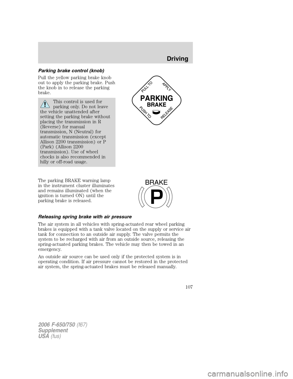 FORD F650 2006 11.G Owners Manual Parking brake control (knob)
Pull the yellow parking brake knob
out to apply the parking brake. Push
the knob in to release the parking
brake.
This control is used for
parking only. Do not leave
the v FORD F650 2006 11.G Owners Manual Parking brake control (knob)
Pull the yellow parking brake knob
out to apply the parking brake. Push
the knob in to release the parking
brake.
This control is used for
parking only. Do not leave
the v