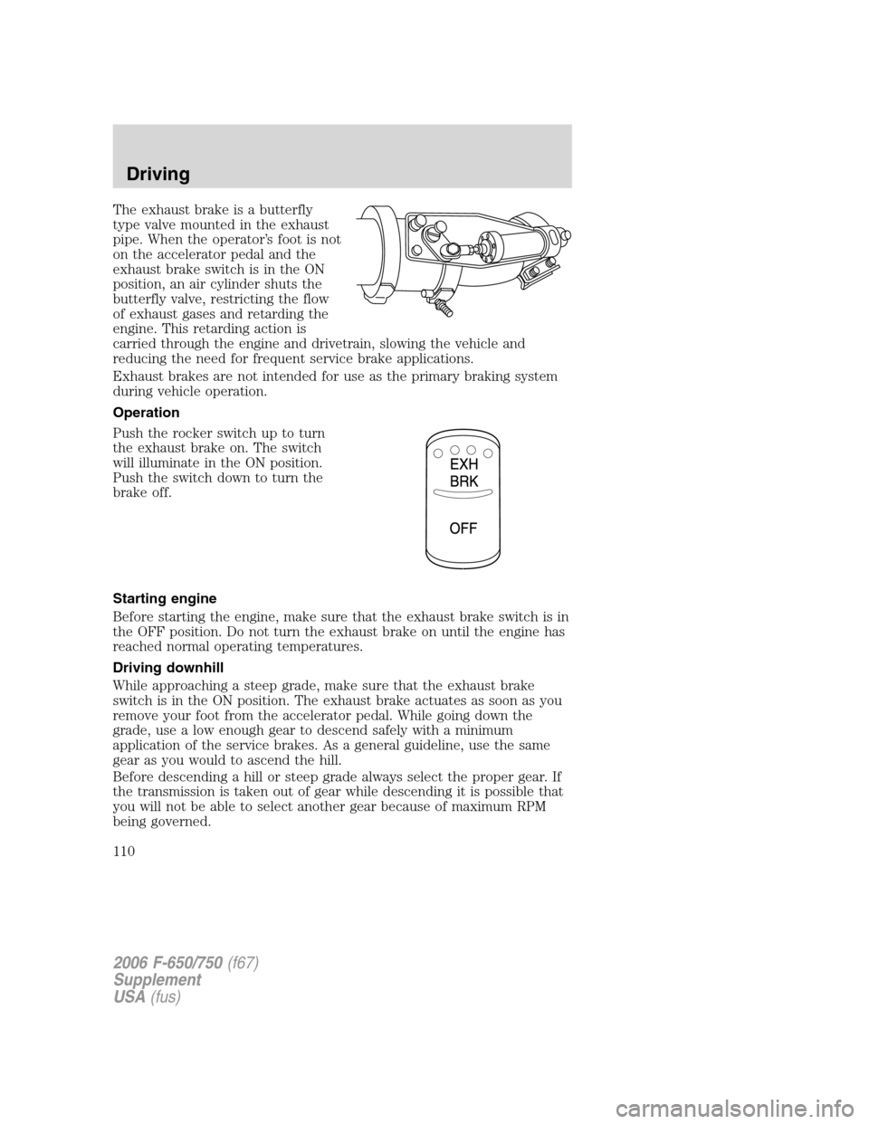 FORD F750 2006 11.G Owners Manual The exhaust brake is a butterfly
type valve mounted in the exhaust
pipe. When the operator’s foot is not
on the accelerator pedal and the
exhaust brake switch is in the ON
position, an air cylinder 