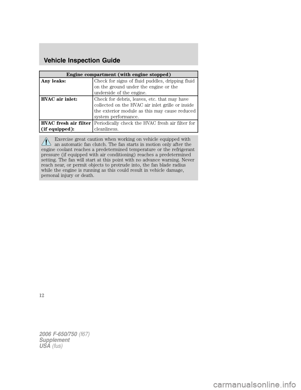 FORD F650 2006 11.G Owners Manual Engine compartment (with engine stopped)
Any leaks:Check for signs of fluid puddles, dripping fluid
on the ground under the engine or the
underside of the engine.
HVAC air inlet:Check for debris, leav FORD F650 2006 11.G Owners Manual Engine compartment (with engine stopped)
Any leaks:Check for signs of fluid puddles, dripping fluid
on the ground under the engine or the
underside of the engine.
HVAC air inlet:Check for debris, leav