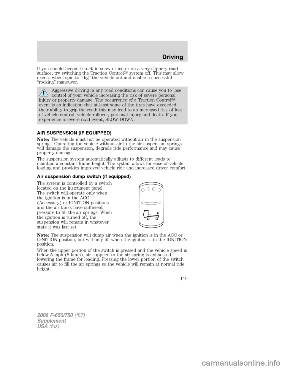 FORD F650 2006 11.G Owners Manual If you should become stuck in snow or ice or on a very slippery road
surface, try switching the Traction Controlsystem off. This may allow
excess wheel spin to “dig” the vehicle out and enable a 