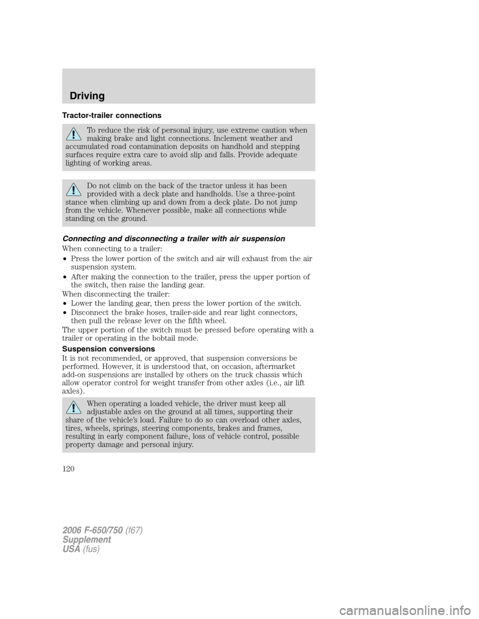 FORD F650 2006 11.G Owners Manual Tractor-trailer connections
To reduce the risk of personal injury, use extreme caution when
making brake and light connections. Inclement weather and
accumulated road contamination deposits on handhol