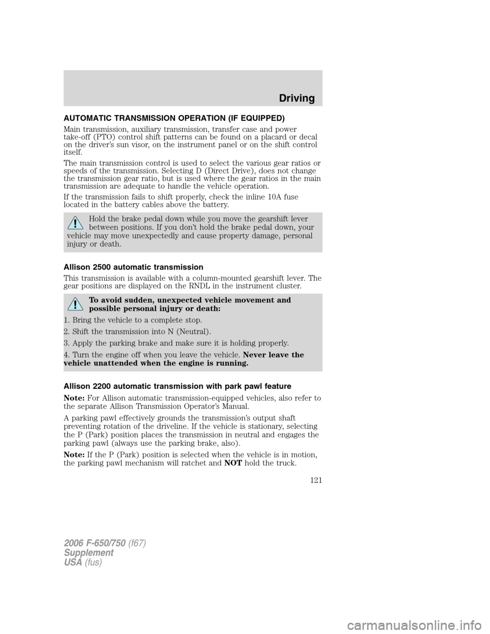 FORD F650 2006 11.G Owners Manual AUTOMATIC TRANSMISSION OPERATION (IF EQUIPPED)
Main transmission, auxiliary transmission, transfer case and power
take-off (PTO) control shift patterns can be found on a placard or decal
on the driver