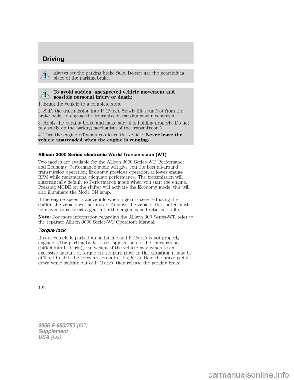 FORD F650 2006 11.G Owners Manual Always set the parking brake fully. Do not use the gearshift in
place of the parking brake.
To avoid sudden, unexpected vehicle movement and
possible personal injury or death:
1. Bring the vehicle to FORD F650 2006 11.G Owners Manual Always set the parking brake fully. Do not use the gearshift in
place of the parking brake.
To avoid sudden, unexpected vehicle movement and
possible personal injury or death:
1. Bring the vehicle to