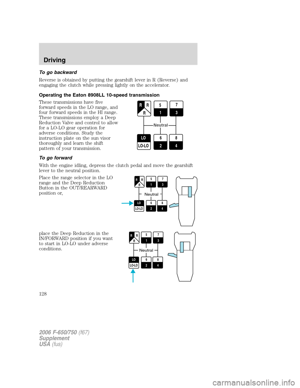 FORD F650 2006 11.G Owners Manual To go backward
Reverse is obtained by putting the gearshift lever in R (Reverse) and
engaging the clutch while pressing lightly on the accelerator.
Operating the Eaton 8908LL 10-speed transmission
The FORD F650 2006 11.G Owners Manual To go backward
Reverse is obtained by putting the gearshift lever in R (Reverse) and
engaging the clutch while pressing lightly on the accelerator.
Operating the Eaton 8908LL 10-speed transmission
The