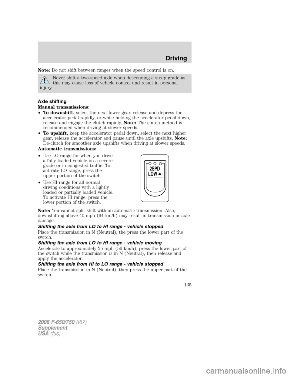 FORD F650 2006 11.G Owners Manual Note:Do not shift between ranges when the speed control is on.
Never shift a two-speed axle when descending a steep grade as
this may cause loss of vehicle control and result in personal
injury.
Axle FORD F650 2006 11.G Owners Manual Note:Do not shift between ranges when the speed control is on.
Never shift a two-speed axle when descending a steep grade as
this may cause loss of vehicle control and result in personal
injury.
Axle