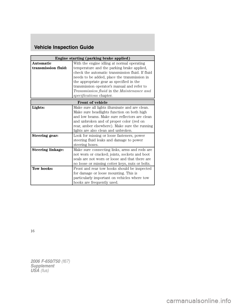 FORD F650 2006 11.G Owners Manual Engine starting (parking brake applied)
Automatic
transmission fluid:With the engine idling at normal operating
temperature and the parking brake applied,
check the automatic transmission fluid. If fl FORD F650 2006 11.G Owners Manual Engine starting (parking brake applied)
Automatic
transmission fluid:With the engine idling at normal operating
temperature and the parking brake applied,
check the automatic transmission fluid. If fl