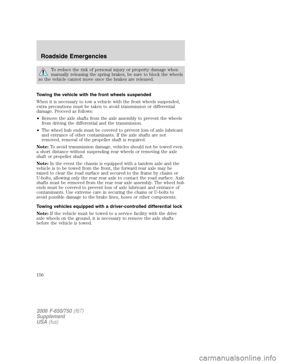 FORD F650 2006 11.G Owners Manual To reduce the risk of personal injury or property damage when
manually releasing the spring brakes, be sure to block the wheels
so the vehicle cannot move once the brakes are released.
Towing the vehi FORD F650 2006 11.G Owners Manual To reduce the risk of personal injury or property damage when
manually releasing the spring brakes, be sure to block the wheels
so the vehicle cannot move once the brakes are released.
Towing the vehi