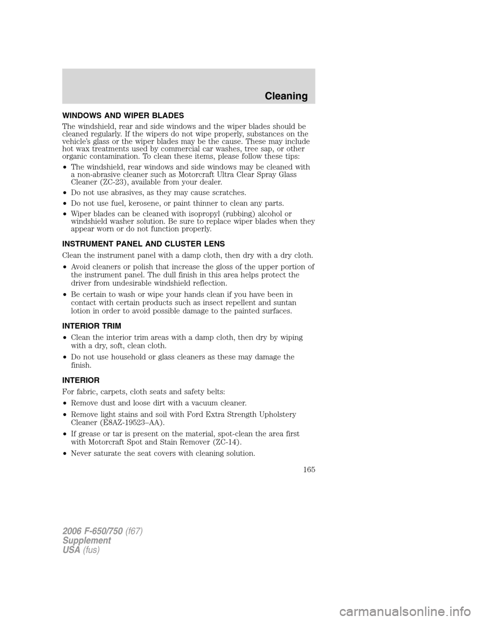FORD F650 2006 11.G Owners Manual WINDOWS AND WIPER BLADES
The windshield, rear and side windows and the wiper blades should be
cleaned regularly. If the wipers do not wipe properly, substances on the
vehicle’s glass or the wiper bl FORD F650 2006 11.G Owners Manual WINDOWS AND WIPER BLADES
The windshield, rear and side windows and the wiper blades should be
cleaned regularly. If the wipers do not wipe properly, substances on the
vehicle’s glass or the wiper bl