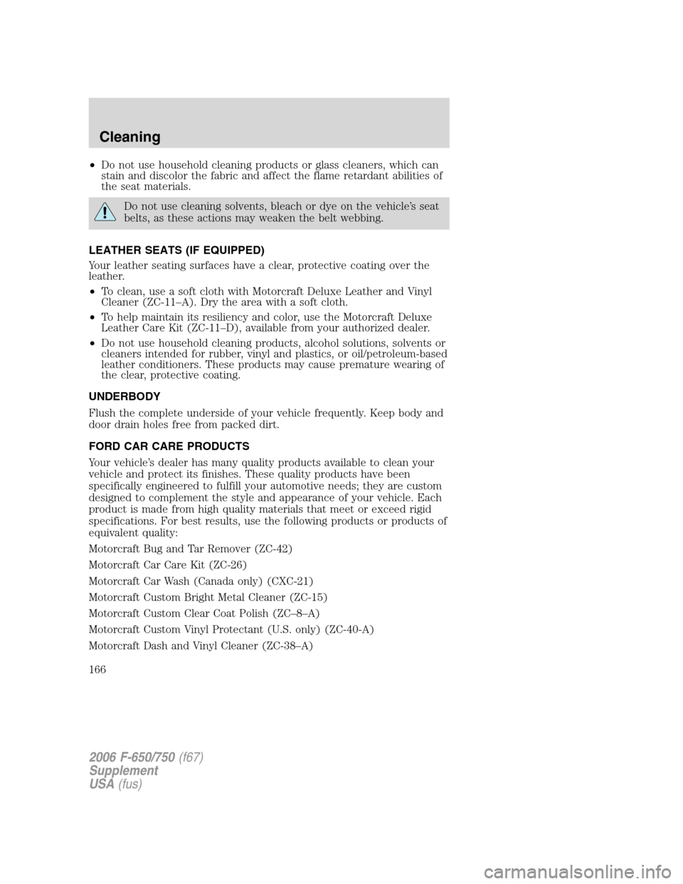 FORD F650 2006 11.G Owners Manual •Do not use household cleaning products or glass cleaners, which can
stain and discolor the fabric and affect the flame retardant abilities of
the seat materials.
Do not use cleaning solvents, bleac FORD F650 2006 11.G Owners Manual •Do not use household cleaning products or glass cleaners, which can
stain and discolor the fabric and affect the flame retardant abilities of
the seat materials.
Do not use cleaning solvents, bleac