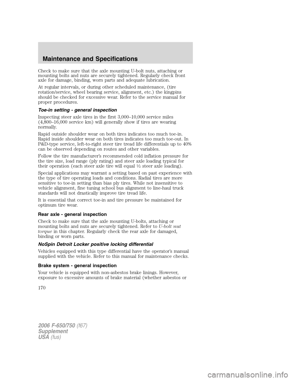 FORD F750 2006 11.G Owners Manual Check to make sure that the axle mounting U-bolt nuts, attaching or
mounting bolts and nuts are securely tightened. Regularly check front
axle for damage, binding, worn parts and adequate lubrication.