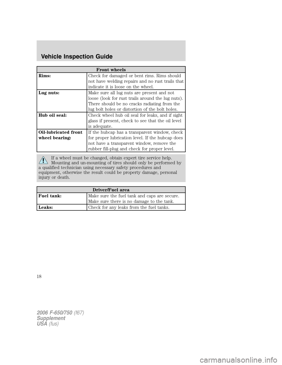 FORD F650 2006 11.G User Guide Front wheels
Rims:Check for damaged or bent rims. Rims should
not have welding repairs and no rust trails that
indicate it is loose on the wheel.
Lug nuts:Make sure all lug nuts are present and not
lo