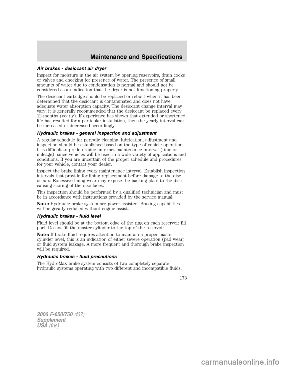 FORD F650 2006 11.G Owners Guide Air brakes - desiccant air dryer
Inspect for moisture in the air system by opening reservoirs, drain cocks
or valves and checking for presence of water. The presence of small
amounts of water due to c FORD F650 2006 11.G Owners Guide Air brakes - desiccant air dryer
Inspect for moisture in the air system by opening reservoirs, drain cocks
or valves and checking for presence of water. The presence of small
amounts of water due to c