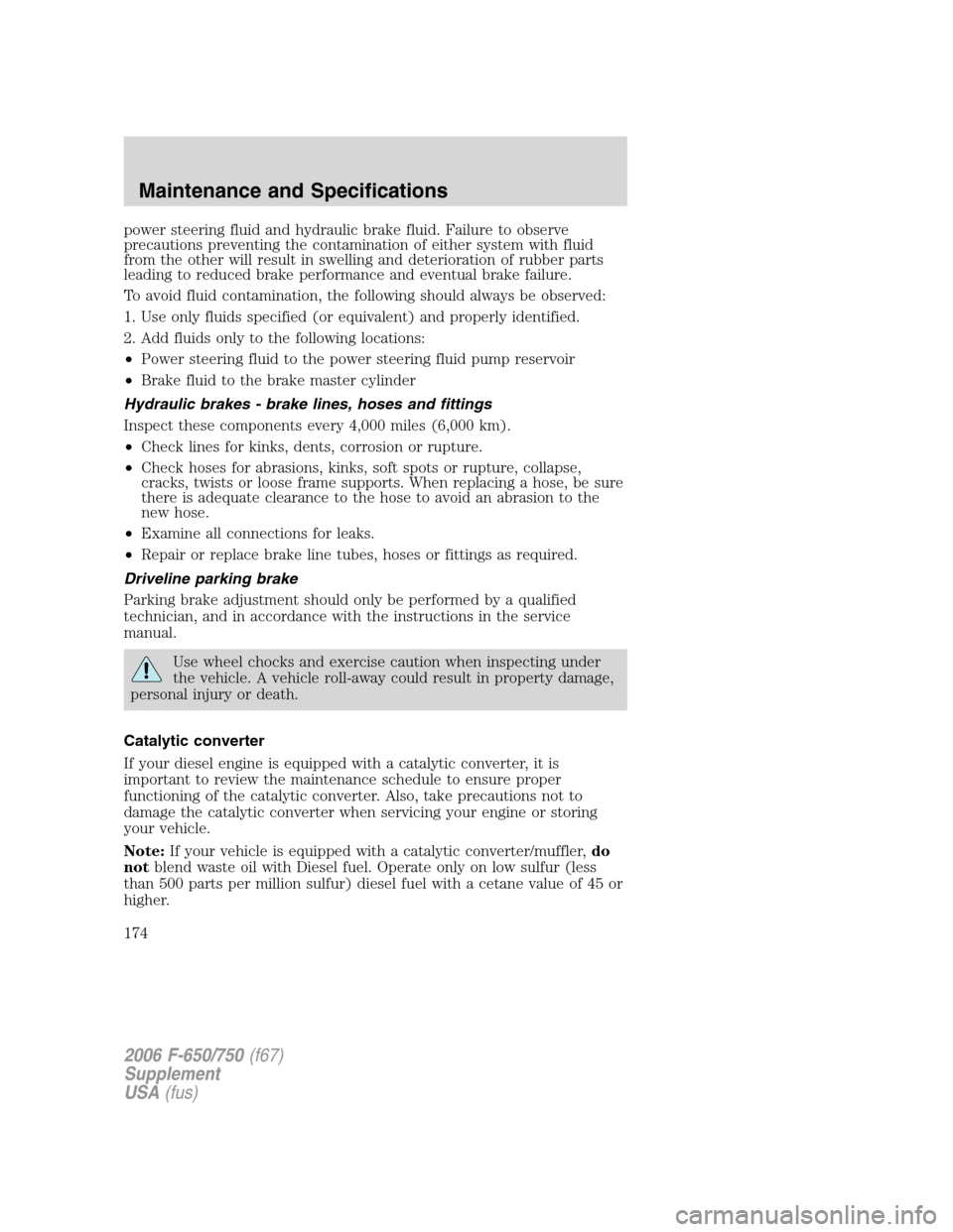 FORD F650 2006 11.G Owners Guide power steering fluid and hydraulic brake fluid. Failure to observe
precautions preventing the contamination of either system with fluid
from the other will result in swelling and deterioration of rubb FORD F650 2006 11.G Owners Guide power steering fluid and hydraulic brake fluid. Failure to observe
precautions preventing the contamination of either system with fluid
from the other will result in swelling and deterioration of rubb