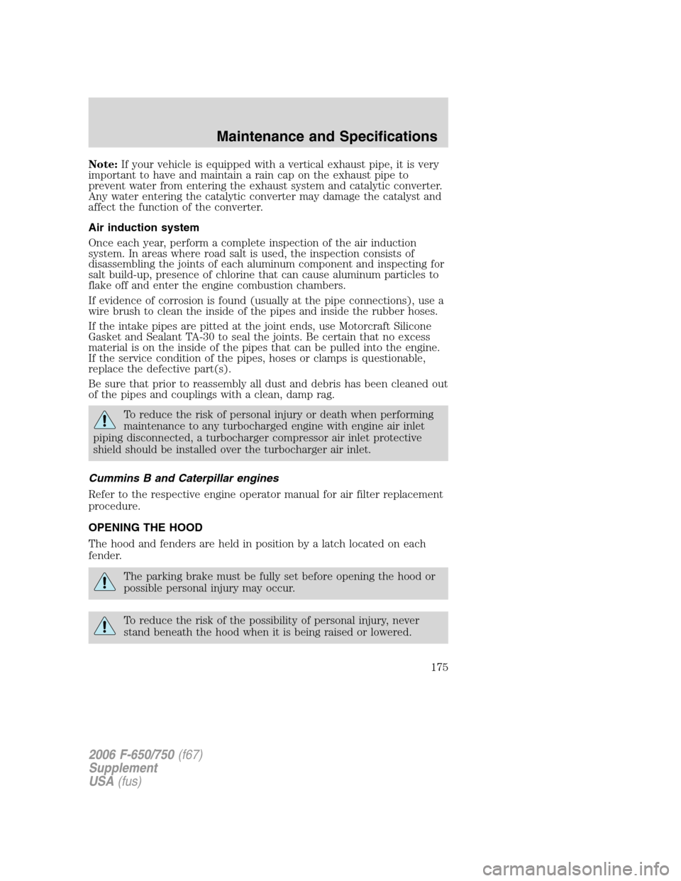 FORD F650 2006 11.G Owners Manual Note:If your vehicle is equipped with a vertical exhaust pipe, it is very
important to have and maintain a rain cap on the exhaust pipe to
prevent water from entering the exhaust system and catalytic FORD F650 2006 11.G Owners Manual Note:If your vehicle is equipped with a vertical exhaust pipe, it is very
important to have and maintain a rain cap on the exhaust pipe to
prevent water from entering the exhaust system and catalytic