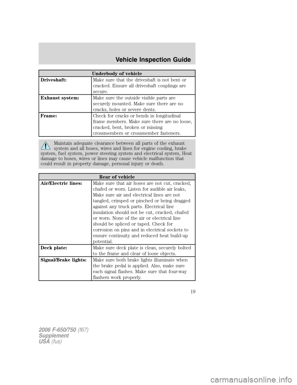 FORD F650 2006 11.G Owners Manual Underbody of vehicle
Driveshaft:Make sure that the driveshaft is not bent or
cracked. Ensure all driveshaft couplings are
secure.
Exhaust system:Make sure the outside visible parts are
securely mounte FORD F650 2006 11.G Owners Manual Underbody of vehicle
Driveshaft:Make sure that the driveshaft is not bent or
cracked. Ensure all driveshaft couplings are
secure.
Exhaust system:Make sure the outside visible parts are
securely mounte