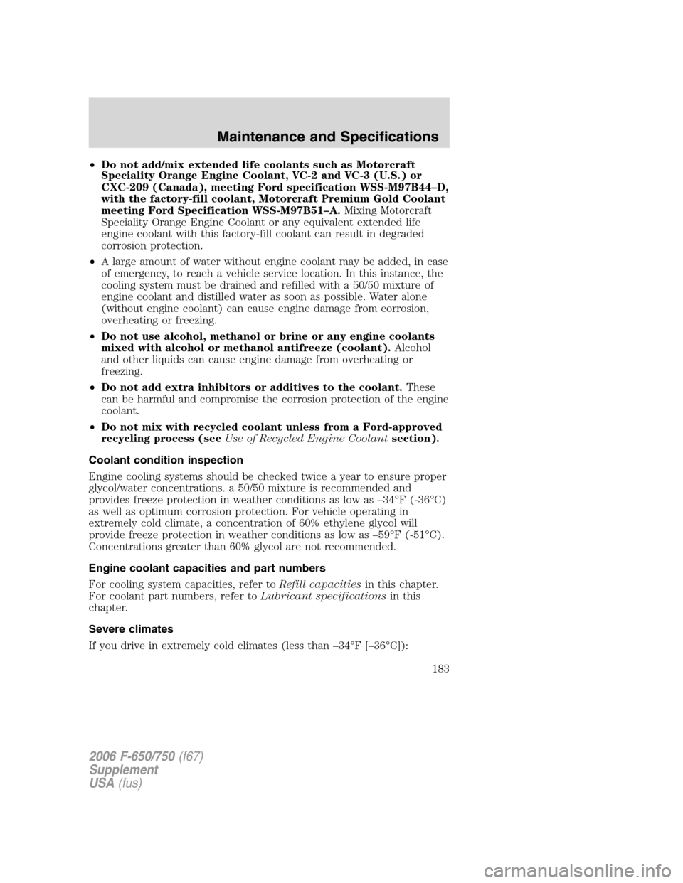 FORD F650 2006 11.G User Guide •Do not add/mix extended life coolants such as Motorcraft
Speciality Orange Engine Coolant, VC-2 and VC-3 (U.S.) or
CXC-209 (Canada), meeting Ford specification WSS-M97B44–D,
with the factory-fill FORD F650 2006 11.G User Guide •Do not add/mix extended life coolants such as Motorcraft
Speciality Orange Engine Coolant, VC-2 and VC-3 (U.S.) or
CXC-209 (Canada), meeting Ford specification WSS-M97B44–D,
with the factory-fill