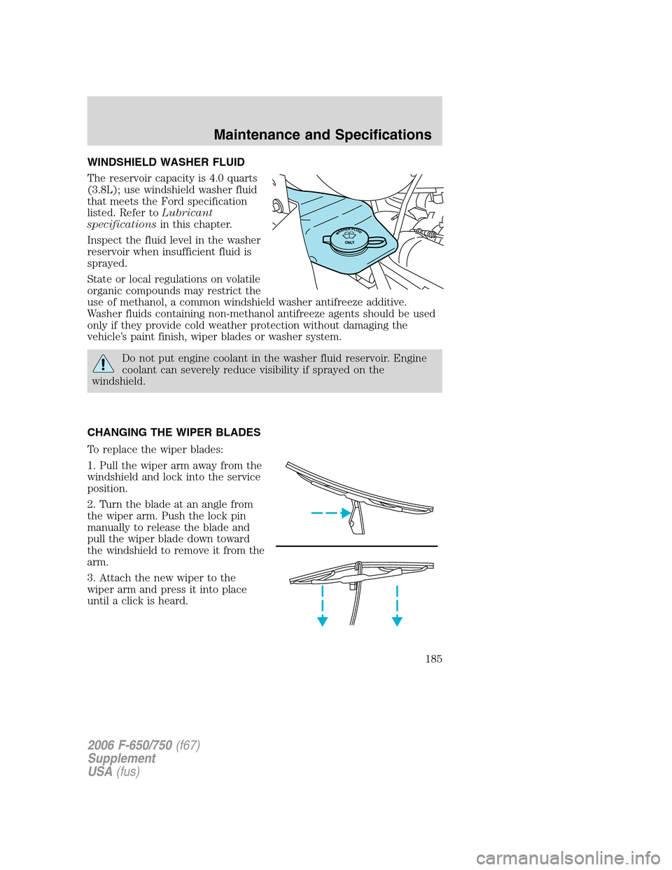 FORD F650 2006 11.G User Guide WINDSHIELD WASHER FLUID
The reservoir capacity is 4.0 quarts
(3.8L); use windshield washer fluid
that meets the Ford specification
listed. Refer toLubricant
specificationsin this chapter.
Inspect the FORD F650 2006 11.G User Guide WINDSHIELD WASHER FLUID
The reservoir capacity is 4.0 quarts
(3.8L); use windshield washer fluid
that meets the Ford specification
listed. Refer toLubricant
specificationsin this chapter.
Inspect the