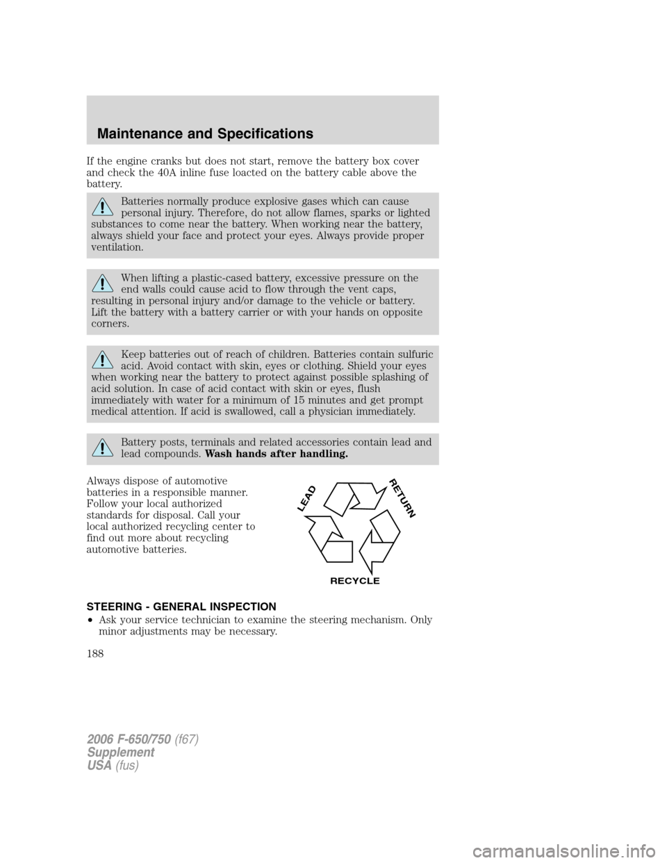 FORD F650 2006 11.G Owners Manual If the engine cranks but does not start, remove the battery box cover
and check the 40A inline fuse loacted on the battery cable above the
battery.
Batteries normally produce explosive gases which can FORD F650 2006 11.G Owners Manual If the engine cranks but does not start, remove the battery box cover
and check the 40A inline fuse loacted on the battery cable above the
battery.
Batteries normally produce explosive gases which can