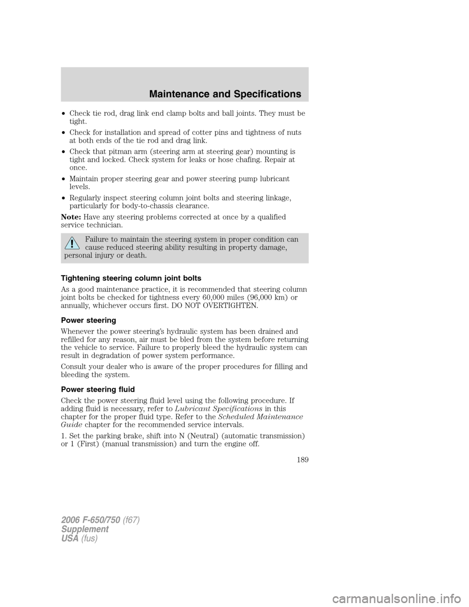 FORD F650 2006 11.G Owners Manual •Check tie rod, drag link end clamp bolts and ball joints. They must be
tight.
•Check for installation and spread of cotter pins and tightness of nuts
at both ends of the tie rod and drag link.
�