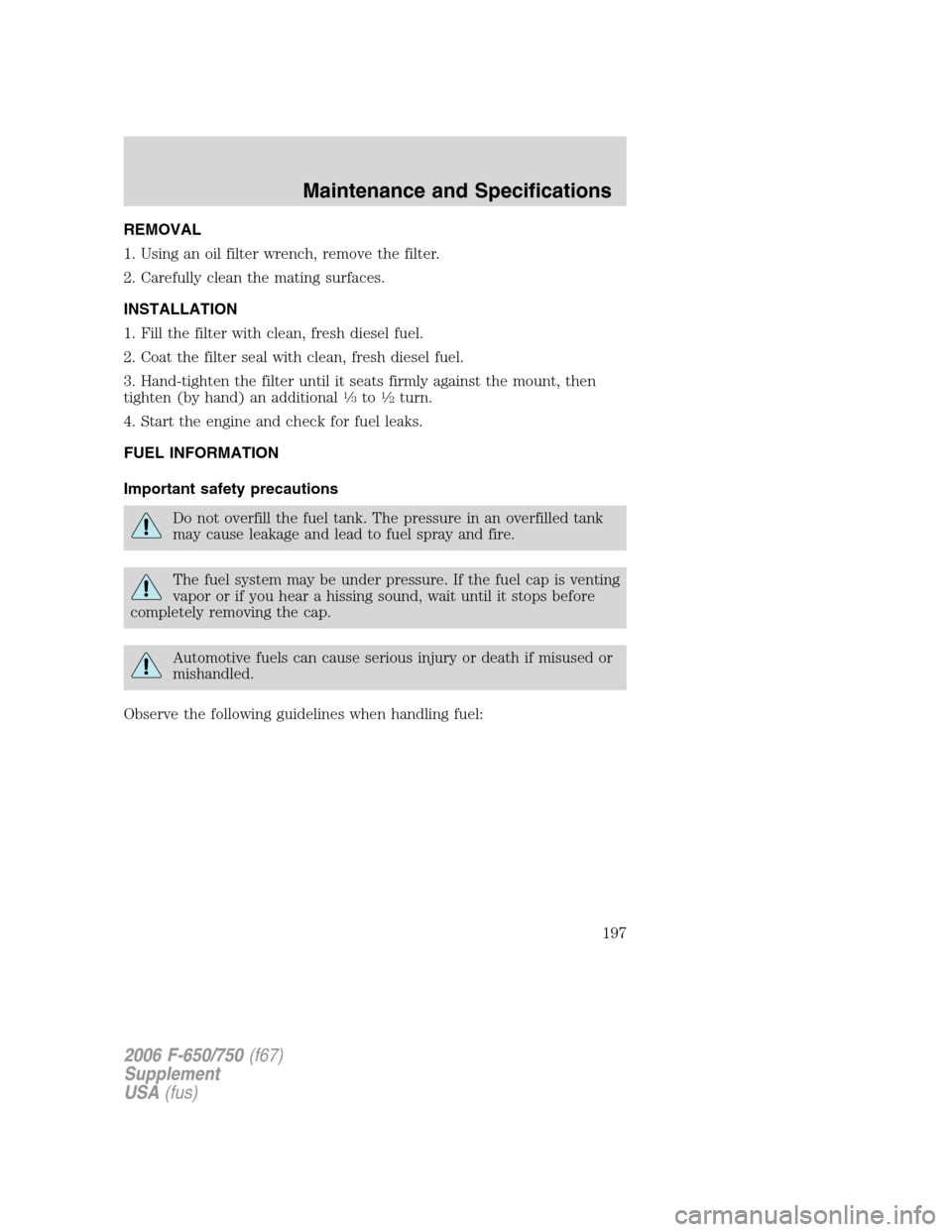 FORD F650 2006 11.G Owners Manual REMOVAL
1. Using an oil filter wrench, remove the filter.
2. Carefully clean the mating surfaces.
INSTALLATION
1. Fill the filter with clean, fresh diesel fuel.
2. Coat the filter seal with clean, fre FORD F650 2006 11.G Owners Manual REMOVAL
1. Using an oil filter wrench, remove the filter.
2. Carefully clean the mating surfaces.
INSTALLATION
1. Fill the filter with clean, fresh diesel fuel.
2. Coat the filter seal with clean, fre