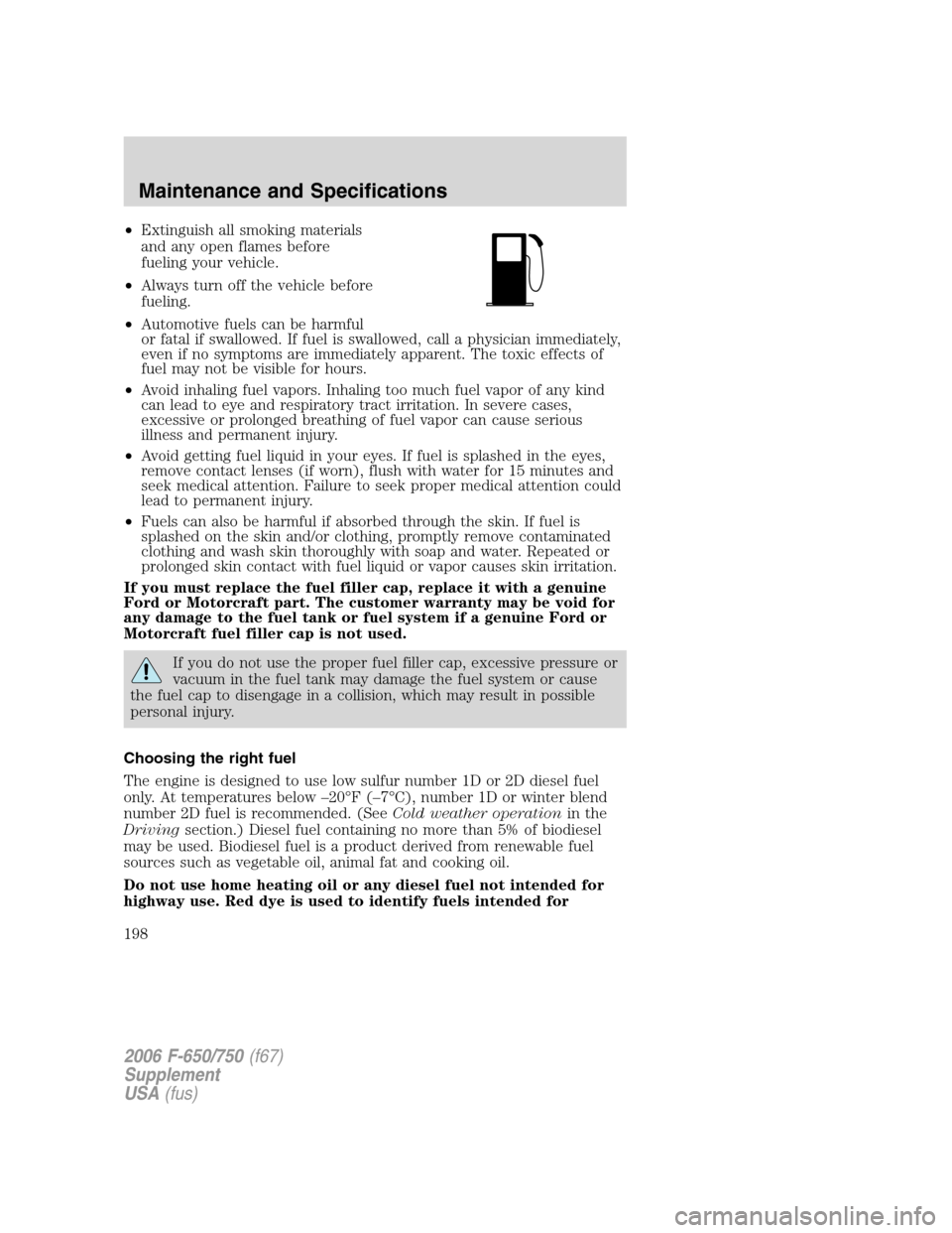 FORD F650 2006 11.G Owners Manual •Extinguish all smoking materials
and any open flames before
fueling your vehicle.
•Always turn off the vehicle before
fueling.
•Automotive fuels can be harmful
or fatal if swallowed. If fuel is