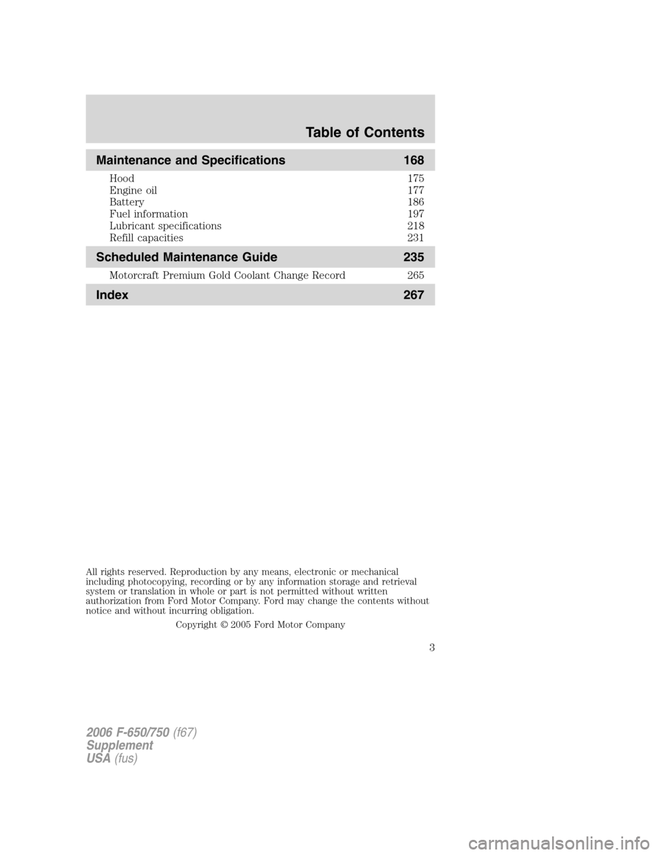 FORD F650 2006 11.G Owners Manual Maintenance and Specifications 168
Hood 175
Engine oil 177
Battery 186
Fuel information 197
Lubricant specifications 218
Refill capacities 231
Scheduled Maintenance Guide 235
Motorcraft Premium Gold C