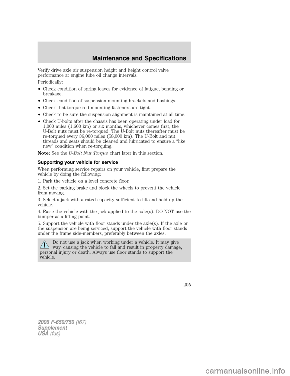 FORD F750 2006 11.G Owners Manual Verify drive axle air suspension height and height control valve
performance at engine lube oil change intervals.
Periodically:
•Check condition of spring leaves for evidence of fatigue, bending or
