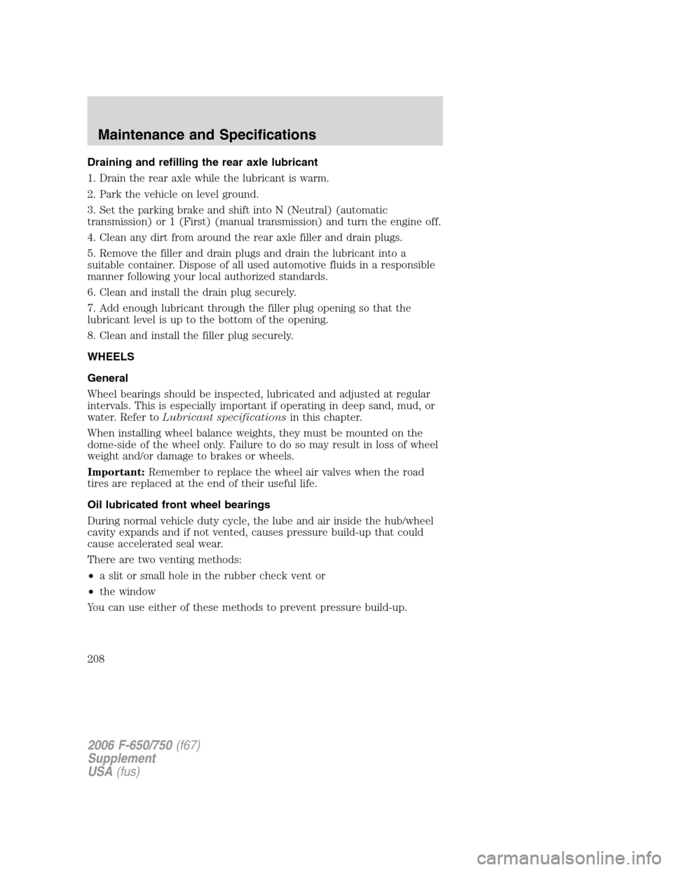 FORD F750 2006 11.G Owners Manual Draining and refilling the rear axle lubricant
1. Drain the rear axle while the lubricant is warm.
2. Park the vehicle on level ground.
3. Set the parking brake and shift into N (Neutral) (automatic
t