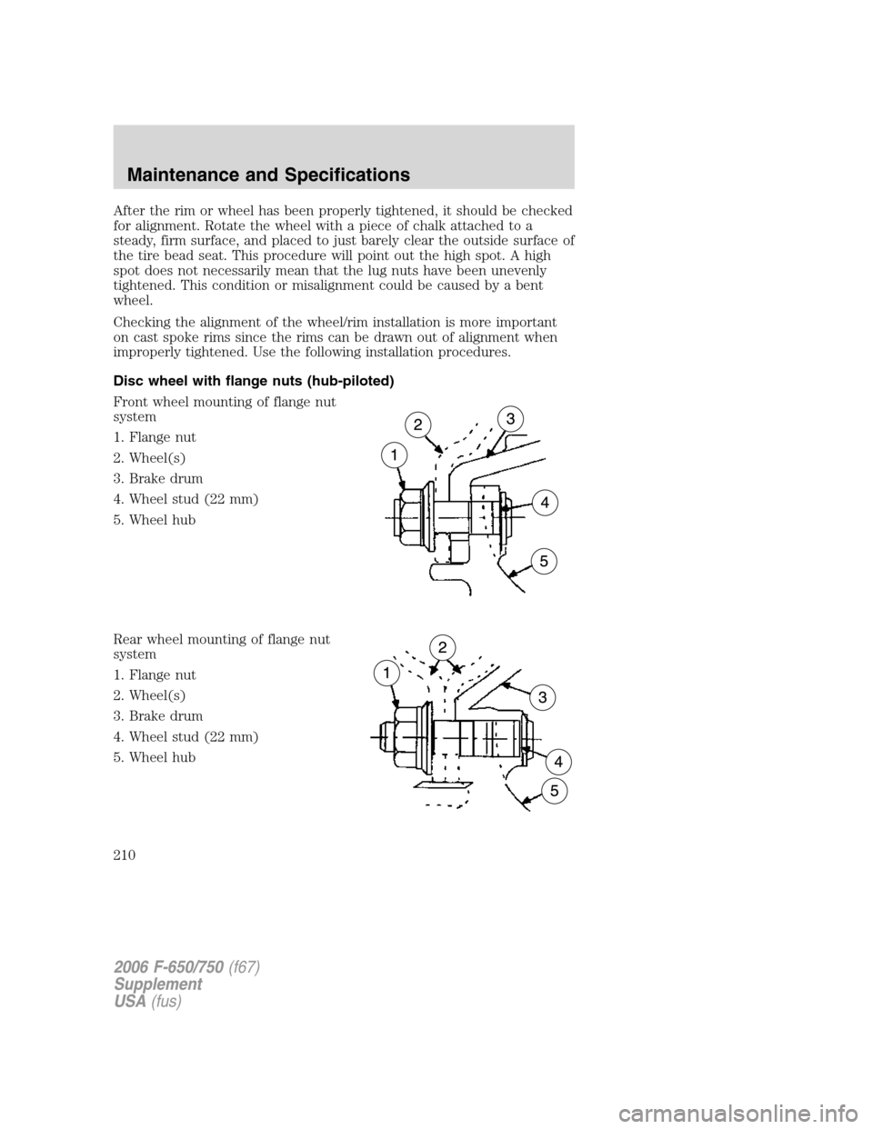 FORD F650 2006 11.G Owners Manual After the rim or wheel has been properly tightened, it should be checked
for alignment. Rotate the wheel with a piece of chalk attached to a
steady, firm surface, and placed to just barely clear the o FORD F650 2006 11.G Owners Manual After the rim or wheel has been properly tightened, it should be checked
for alignment. Rotate the wheel with a piece of chalk attached to a
steady, firm surface, and placed to just barely clear the o