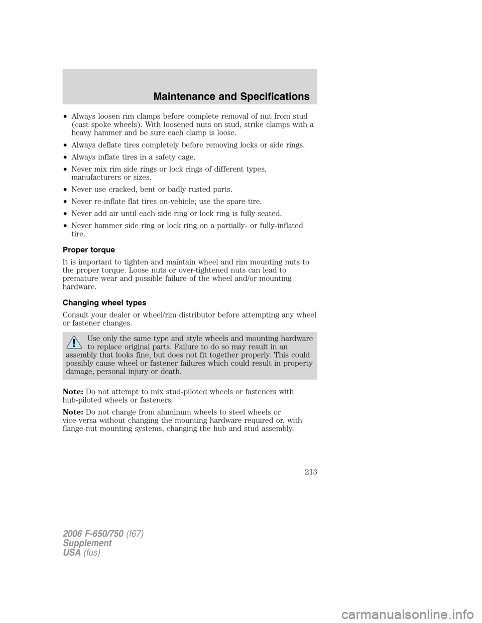 FORD F750 2006 11.G Owners Manual •Always loosen rim clamps before complete removal of nut from stud
(cast spoke wheels). With loosened nuts on stud, strike clamps with a
heavy hammer and be sure each clamp is loose.
•Always defla