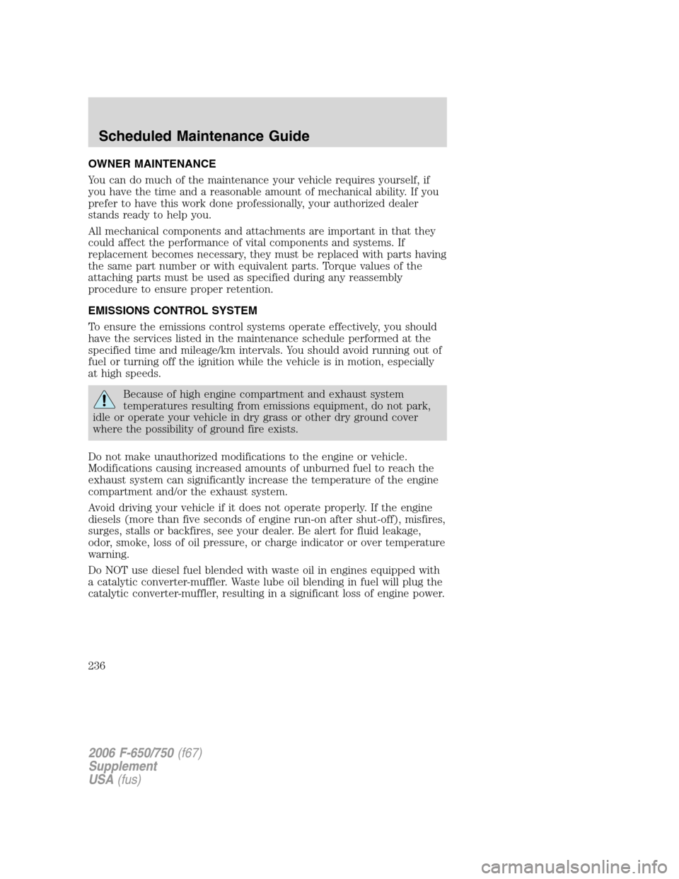 FORD F650 2006 11.G Owners Manual OWNER MAINTENANCE
You can do much of the maintenance your vehicle requires yourself, if
you have the time and a reasonable amount of mechanical ability. If you
prefer to have this work done profession