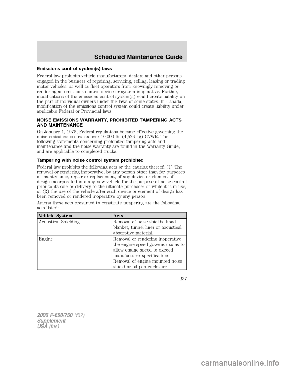 FORD F650 2006 11.G Owners Manual Emissions control system(s) laws
Federal law prohibits vehicle manufacturers, dealers and other persons
engaged in the business of repairing, servicing, selling, leasing or trading
motor vehicles, as 