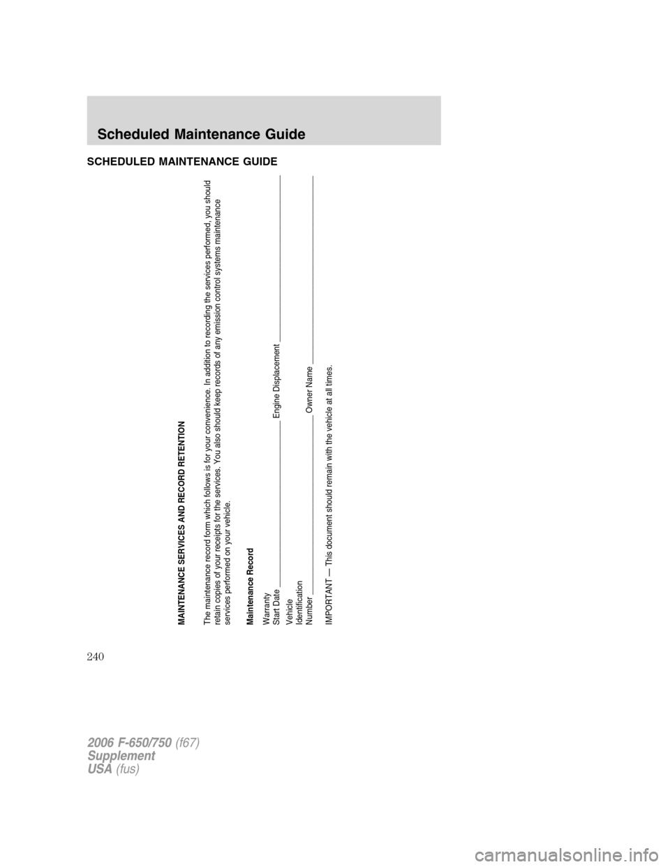 FORD F650 2006 11.G Owners Manual SCHEDULED MAINTENANCE GUIDE
MAINTENANCE SERVICES AND RECORD RETENTION
The maintenance record form which follows is for your convenience. In addition to recording the services performed, you should
ret